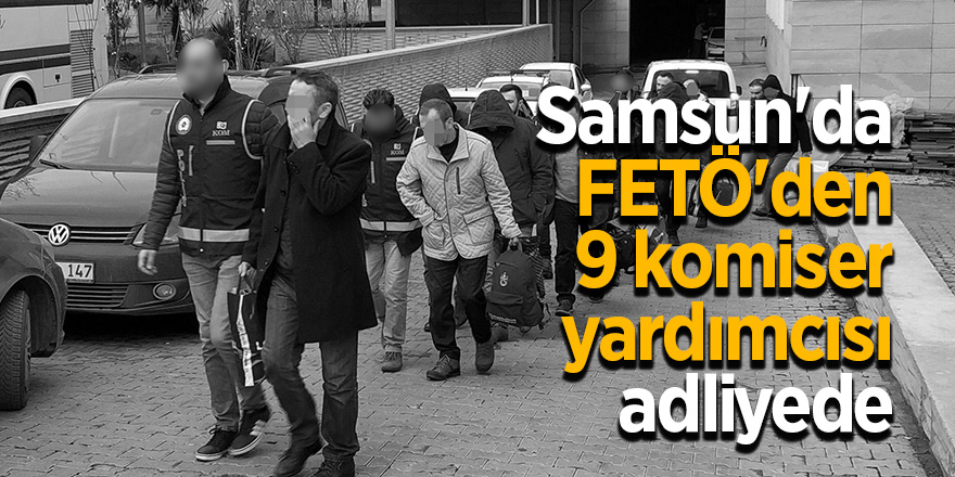 Samsun'da FETÖ'den 9 komiser yardımcısı adliyede 