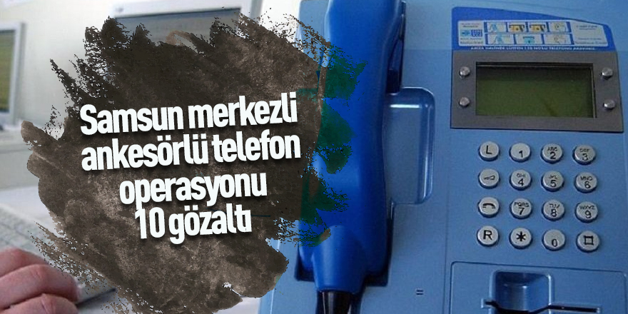 Samsun merkezli ankesörlü telefon operasyonu: 10 gözaltı 