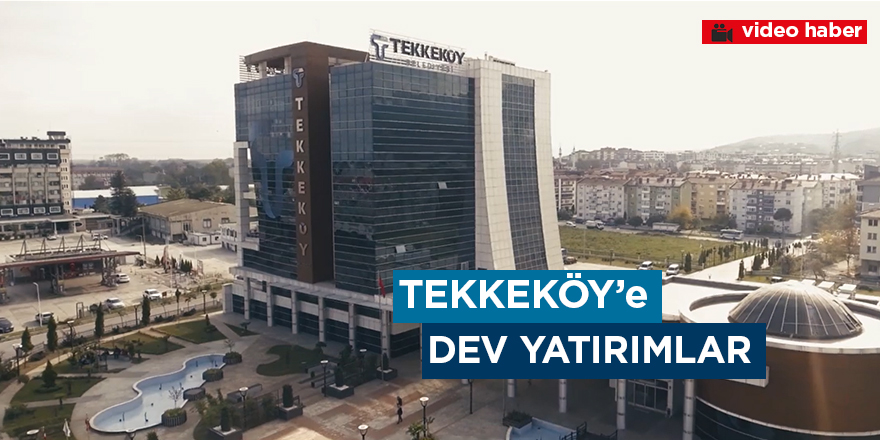 Tekkeköy'e dev yatırımlar