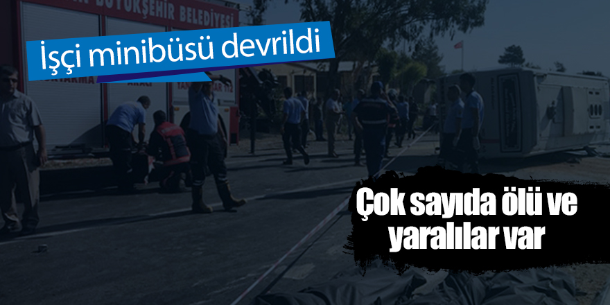 İşçi minibüsü devrildi! Çok sayıda ölü ve yaralılar var