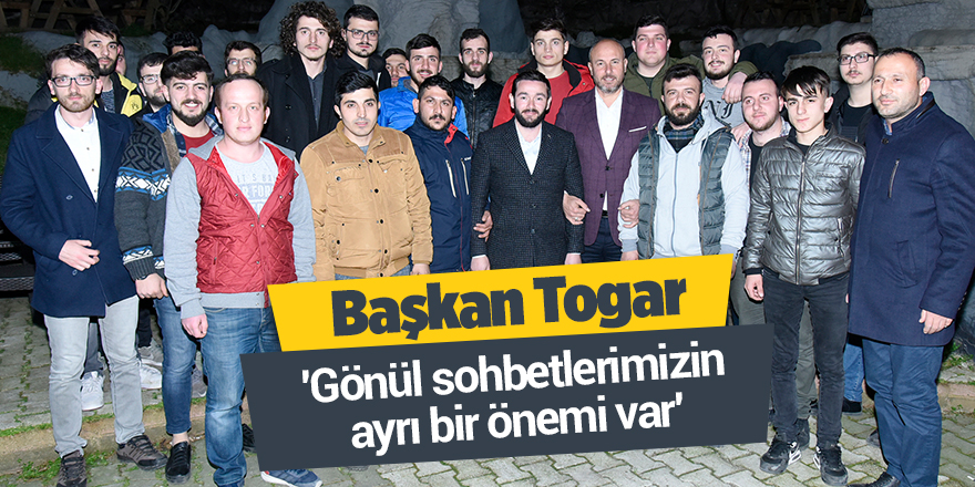 Başkan Togar: 'Gönül sohbetlerimizin ayrı bir önemi var'