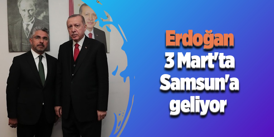 Ersan Aksu: Cumhurbaşkanımız Erdoğan 3 Mart'ta Samsun'a geliyor 