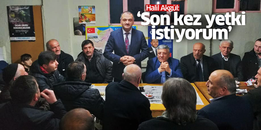 Halil Akgül: Son kez yetki istiyorum