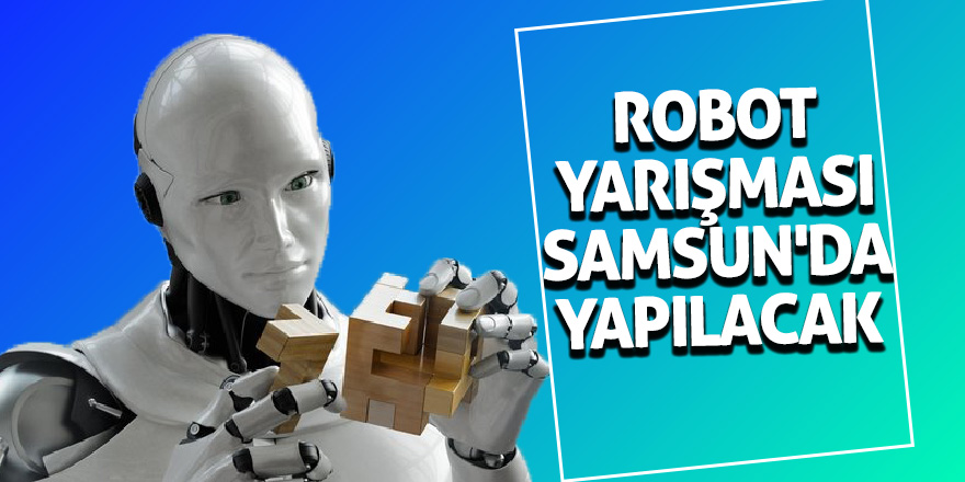 ‘13. Uluslararası Robot Yarışması’ Samsun'da yapılacak 