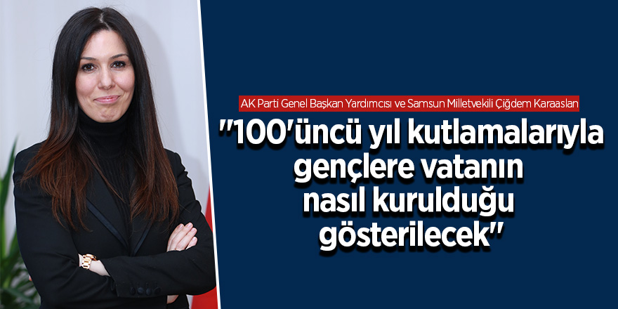 Karaaslan: "100'üncü yıl kutlamalarıyla gençlere vatanın nasıl kurulduğu gösterilecek"