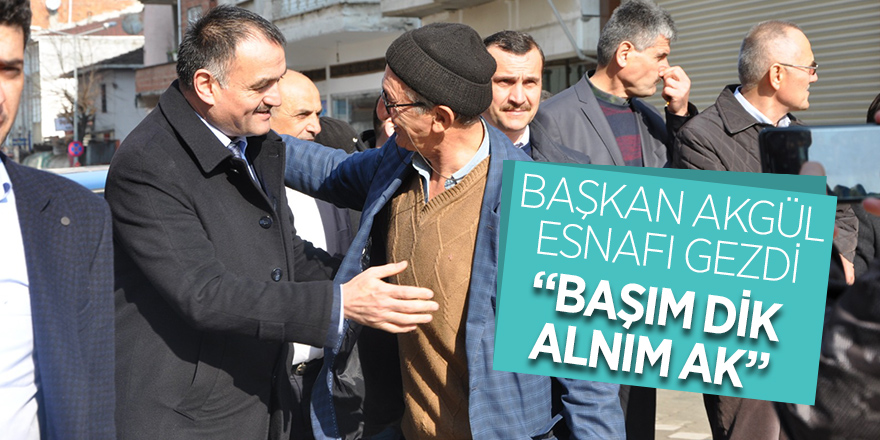 Başkan Akgül esnafı gezdi... "Başım dik, alnım ak"