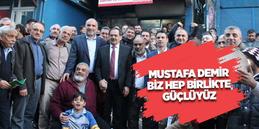 Mustafa Demir: Biz hep birlikte güçlüyüz