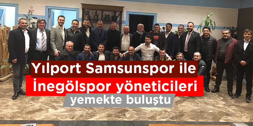 Yılport Samsunspor ile İnegölspor yöneticileri yemekte buluştu