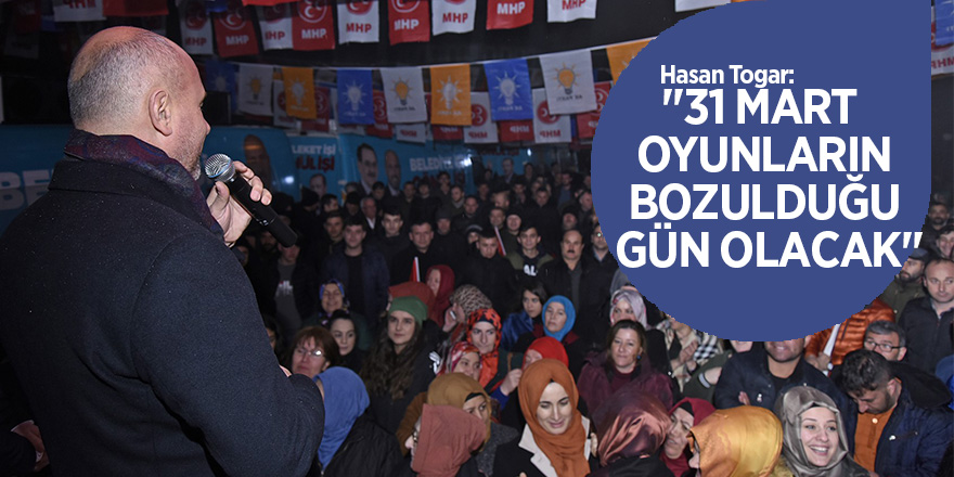 Togar: "31 Mart oyunların bozulduğu gün olacak" 