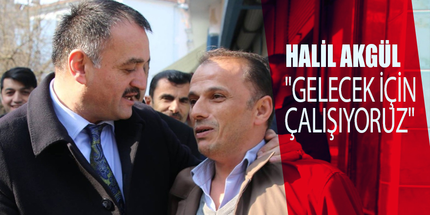 Halil Akgül: "Gelecek için çalışıyoruz"