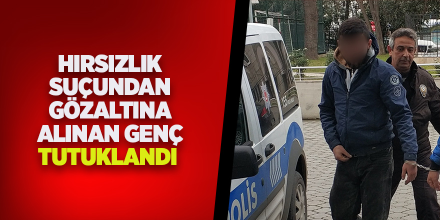 Hırsızlık suçundan gözaltına alınan genç tutuklandı 