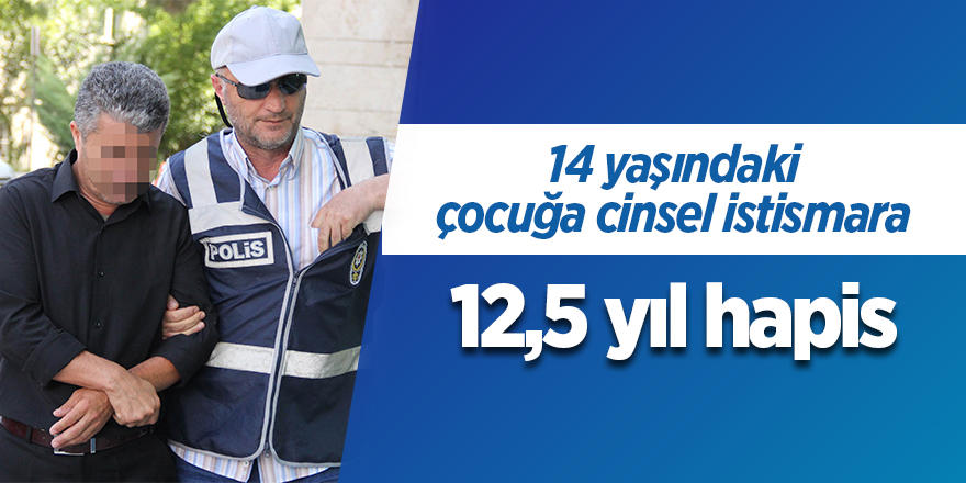 14 yaşındaki çocuğa cinsel istismara 12,5 yıl hapis