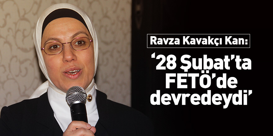 Ravza Kavakçı Kan: "28 Şubat’ta FETÖ’de devredeydi"