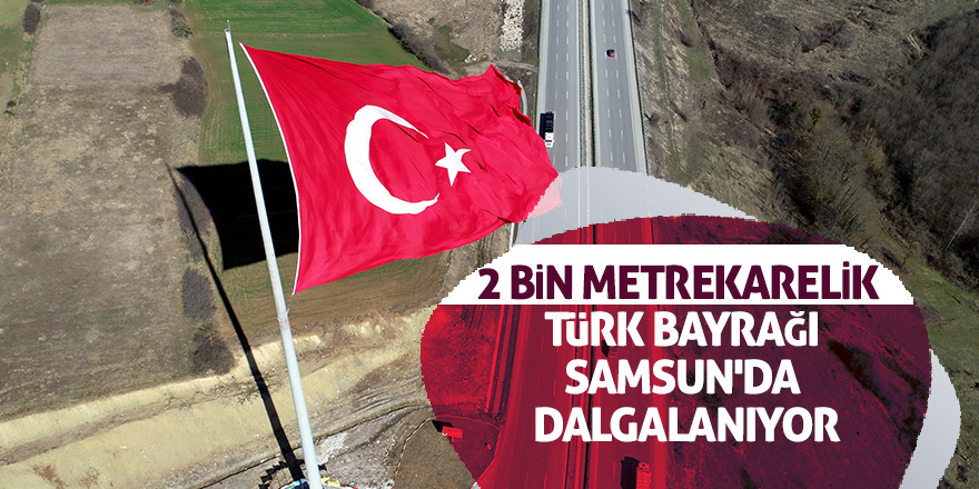 2 bin metrekarelik Türk bayrağı, Samsun'da dalgalanıyor