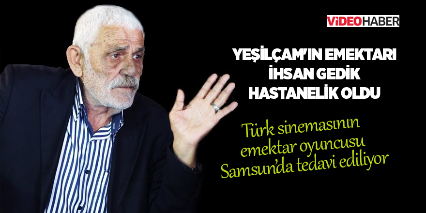 Yeşilçam'ın kötü adamı İhsan Gedik hastanelik oldu 