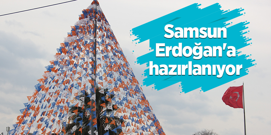 Samsun Erdoğan'a hazırlanıyor