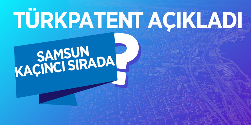 TÜRKPATENT açıkladı Samsun kaçıncı sırada 