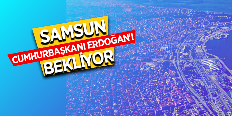 Samsun cumhurbaşkanı Erdoğan’ı bekliyor 