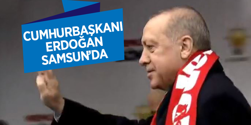 Cumhurbaşkanı Erdoğan Samsun’da 