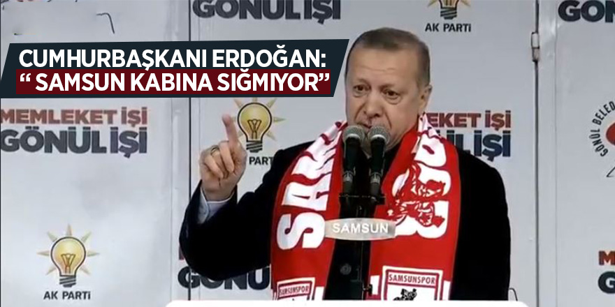 Cumhurbaşkanı Erdoğan: “ Samsun kabına sığmıyor”