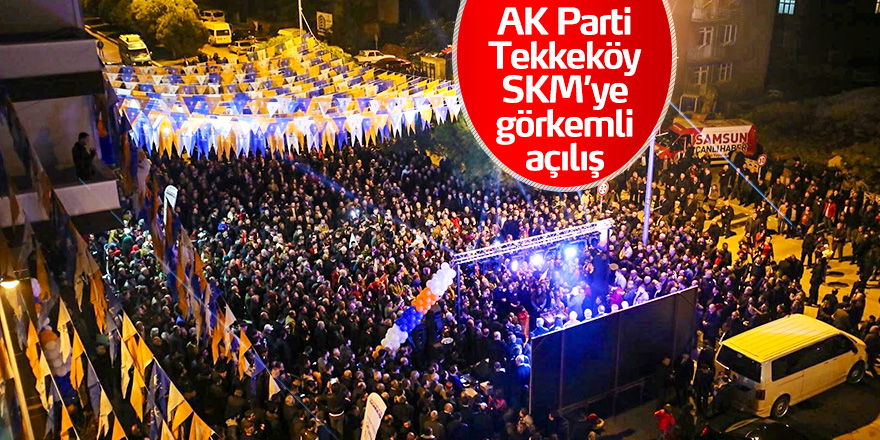 AK Parti Tekkeköy SKM’ye görkemli açılış