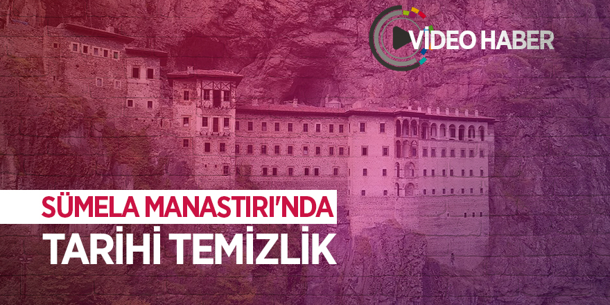 Sümela Manastırı'nda tarihi temizlik