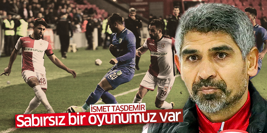 İsmet Taşdemir: Sabırsız bir oyunumuz var