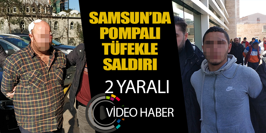 Samsun'da pompalı tüfekle saldırı