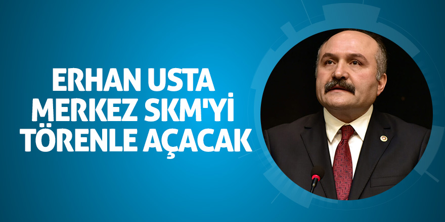 Erhan Usta merkez SKM'yi törenle açacak