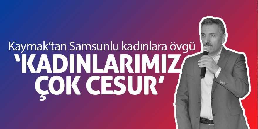 Kaymak’tan Samsunlu kadınlara övgü