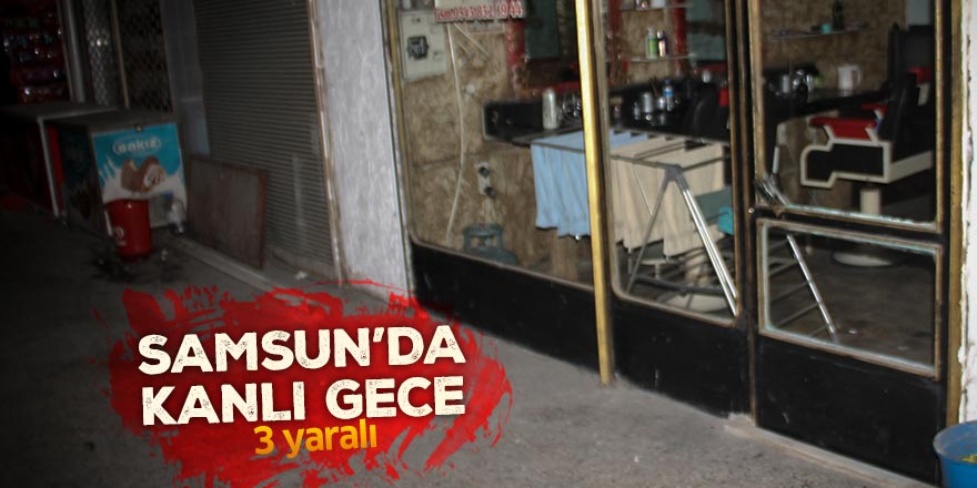 Samsun'da kanlı gece: 3 yaralı