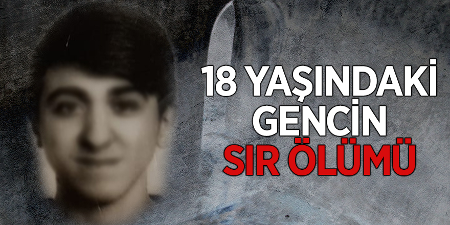 18 yaşındaki gencin sır ölümü