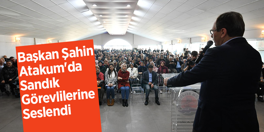 Başkan Şahin, Atakum'da Sandık Görevlilerine Seslendi