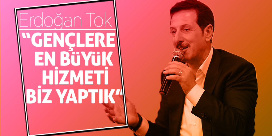 Tok: “Gençlerden aldığımız enerjiyi hizmete dönüştürüyoruz”