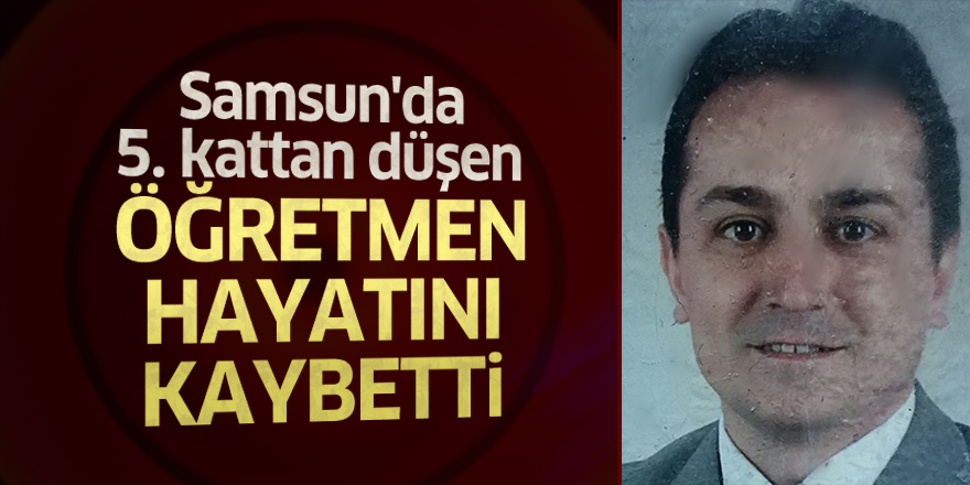 Samsun'da 5. kattan düşen öğretmen hayatını kaybetti