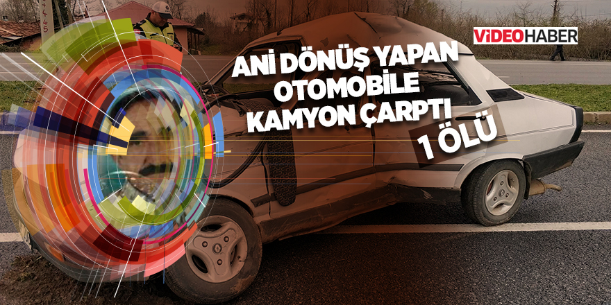 Ani dönüş yapan otomobile kamyon çarptı: 1 ölü