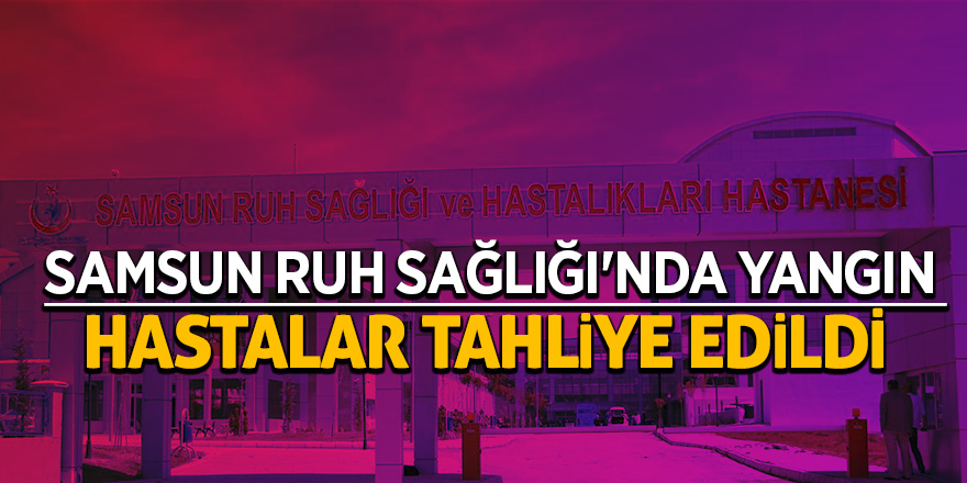 Samsun Ruh Sağlığı'nda yangın 