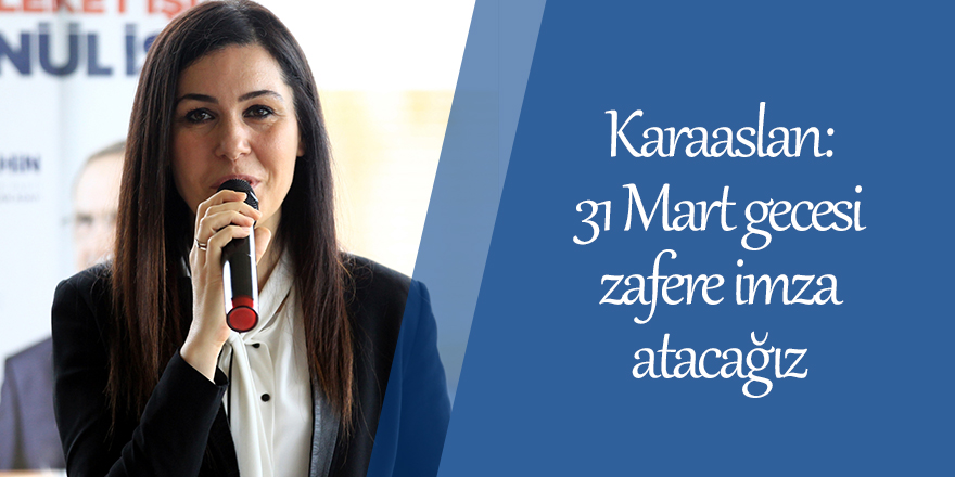 Karaaslan: 31 Mart gecesi zafere imza atacağız