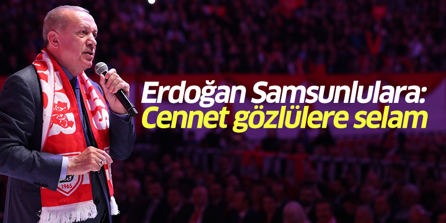 Erdoğan Samsunlulara: Cennet gözlülere selam