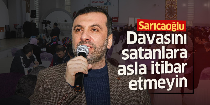 Sarıcaoğlu: Davasını satanlara asla itibar etmeyin