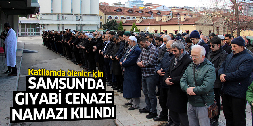 Katliamda ölenler için Samsun'da gıyabi cenaze namazı kılındı