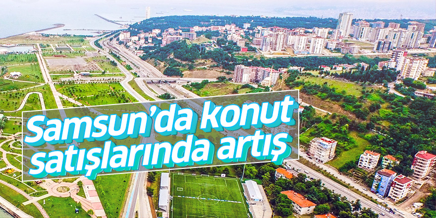 Samsun’da konut satışlarında artış