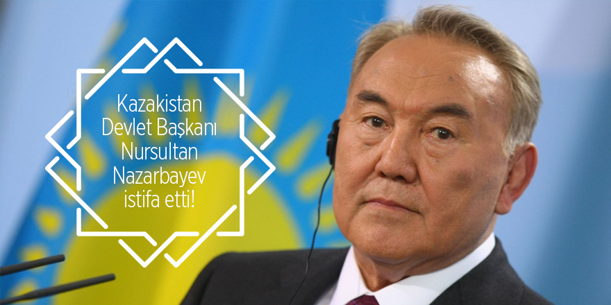 Kazakistan Cumhurbaşkanı Nazarbayev istifa etti