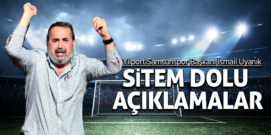 Samsunspor Başkanı Uyanık'tan sitem dolu açıklamalar