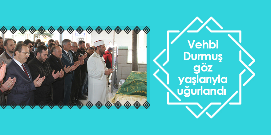 Vehbi Durmuş göz yaşlarıyla uğurlandı 