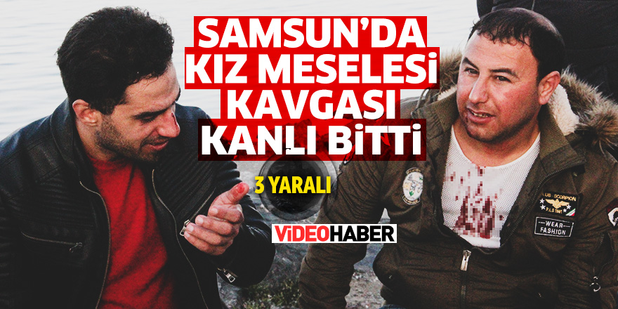 Samsun'da kız meselesi kavgası kanlı bitti: 3 yaralı