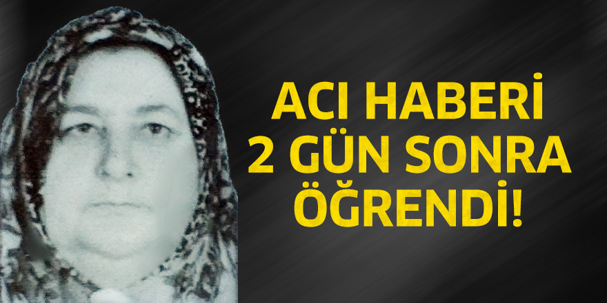 Acı haberi 2 gün sonra öğrendi