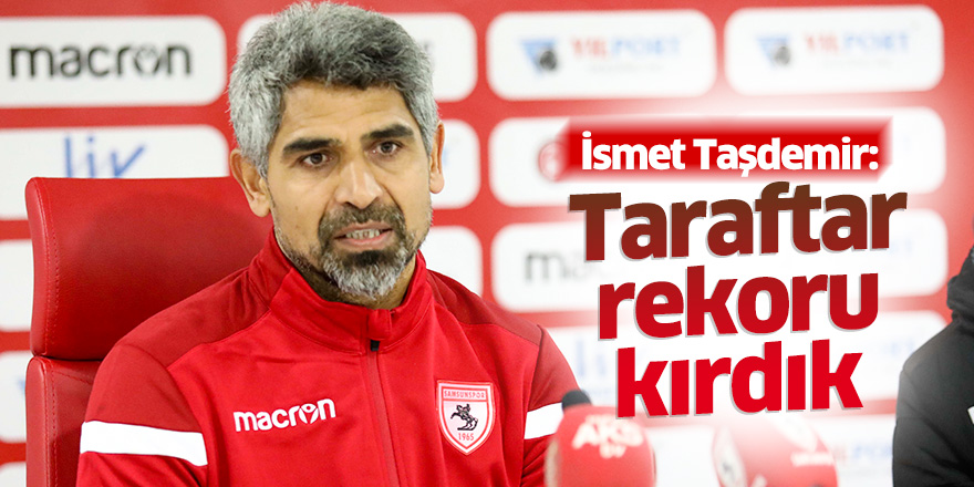 İsmet Taşdemir: Taraftar rekoru kırdık