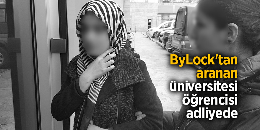 ByLock'tan aranan üniversitesi öğrencisi adliyede 