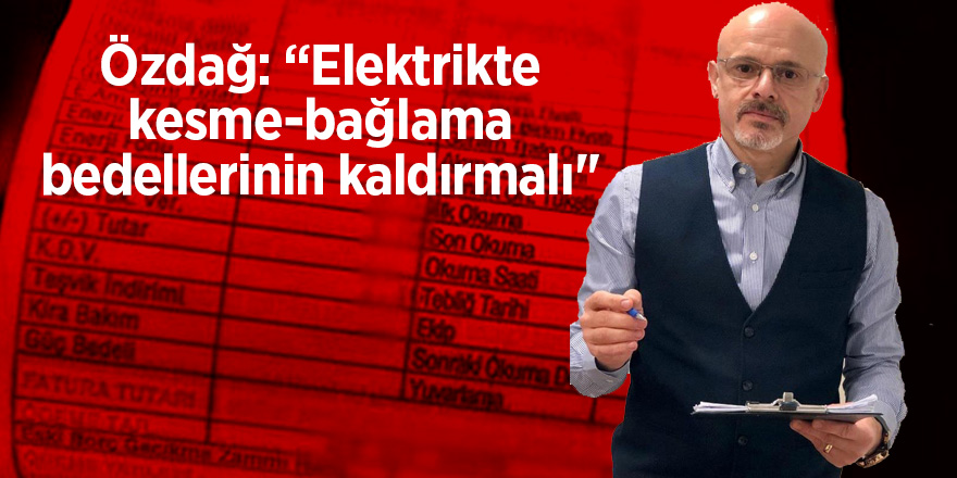 Özdağ: “Elektrik kesme-bağlama bedelleri kaldırılmalı" 